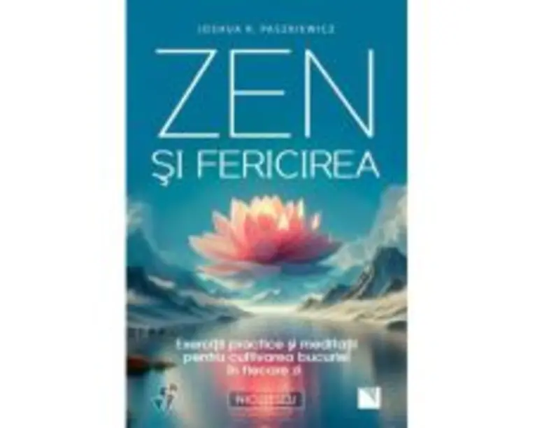 Zen si fericirea. Exercitii practice si meditatii pentru cultivarea bucuriei in fiecare zi - Joshua R. Paszkiewicz