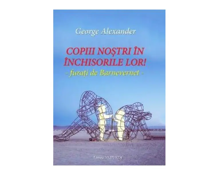 Copiii nostri in inchisorile lor! - George Alexander