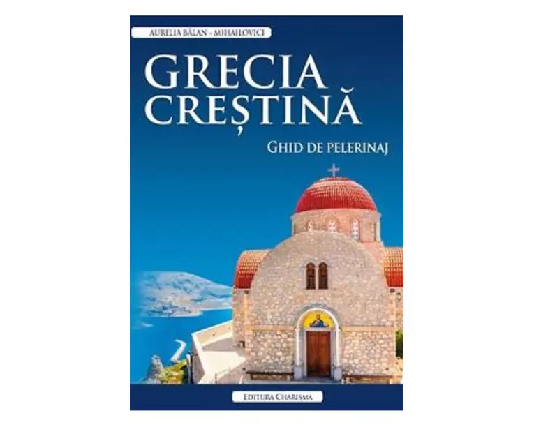 Grecia crestina. Ghid de pelerinaj - Aurelia Balan-Mihailovici