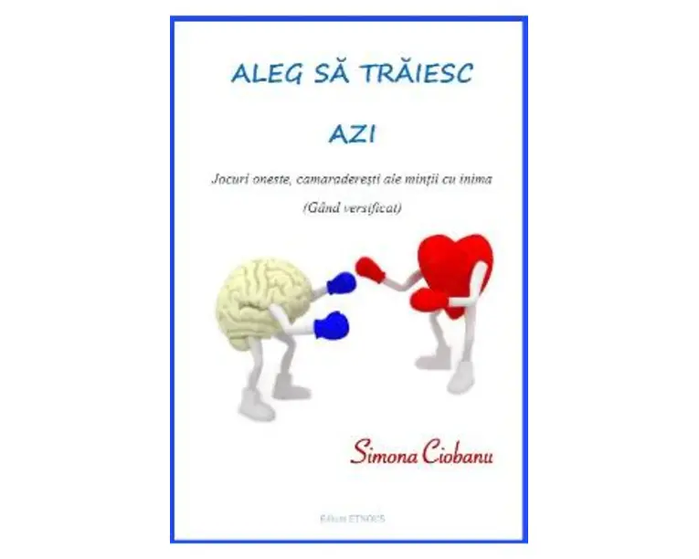 Aleg sa traiesc azi: jocuri oneste, camaraderesti ale mintii cu inima - Simona Ciobanu