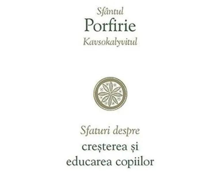 Sfaturi Despre Cresterea Si Educarea Copiilor - Sfantul Porfirie Kavsokalyvitul