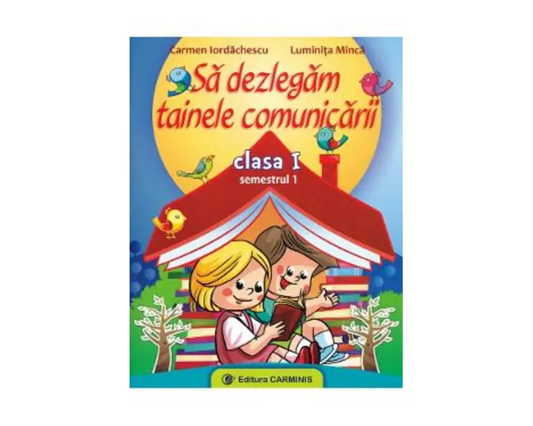 Sa dezlegam tainele comunicarii - Clasa 1 Sem.1 - Carmen Iordachescu, Luminita Minca