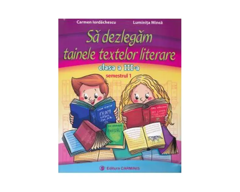 Sa dezlegam tainele textelor literare - Clasa 3 Sem.1 - Carmen Iordachescu, Luminita Minca