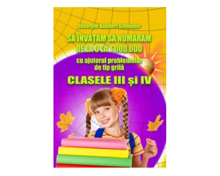 Sa invatam sa numaram de la 0 la 1000000 Clasele 3 si 4 - Gheorghe Adalbert Schneider