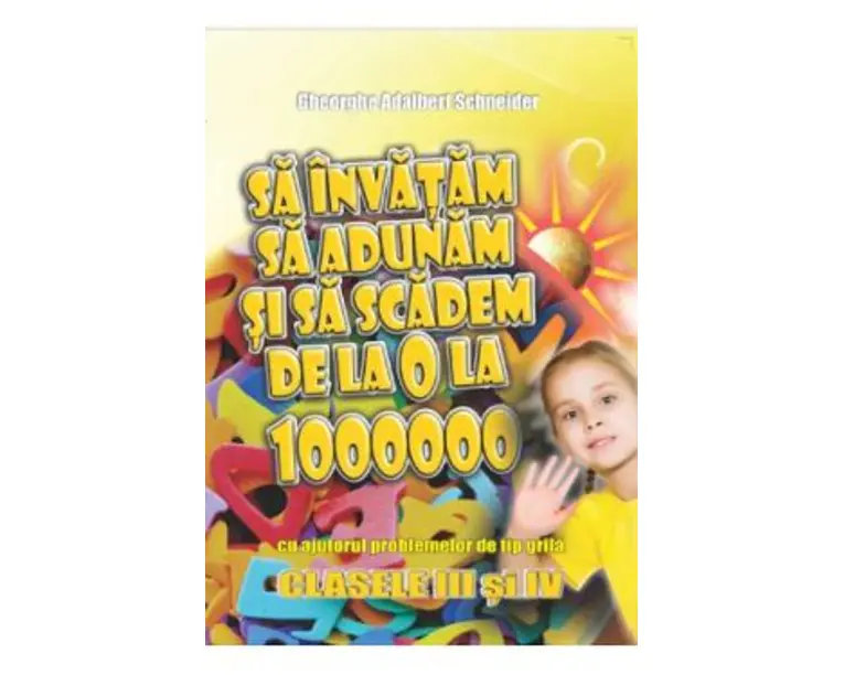 Sa invatam sa adunam si sa scadem de la 0 la 1000000 Clasele 3 si 4 - Gheorghe Adalbert Schneider