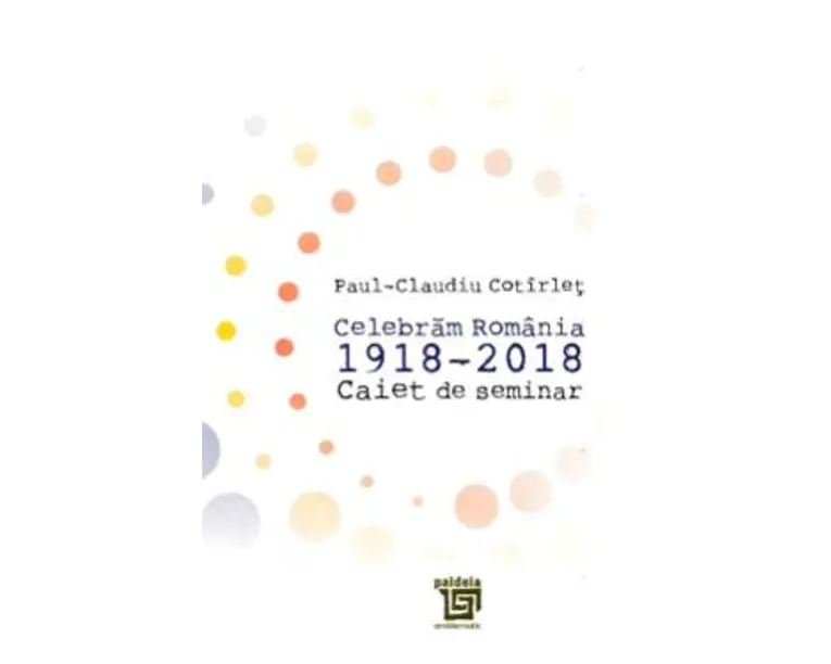 Celebram Romania 1918-2018. Caiet de seminar - Paul-Claudiu Cotirlet