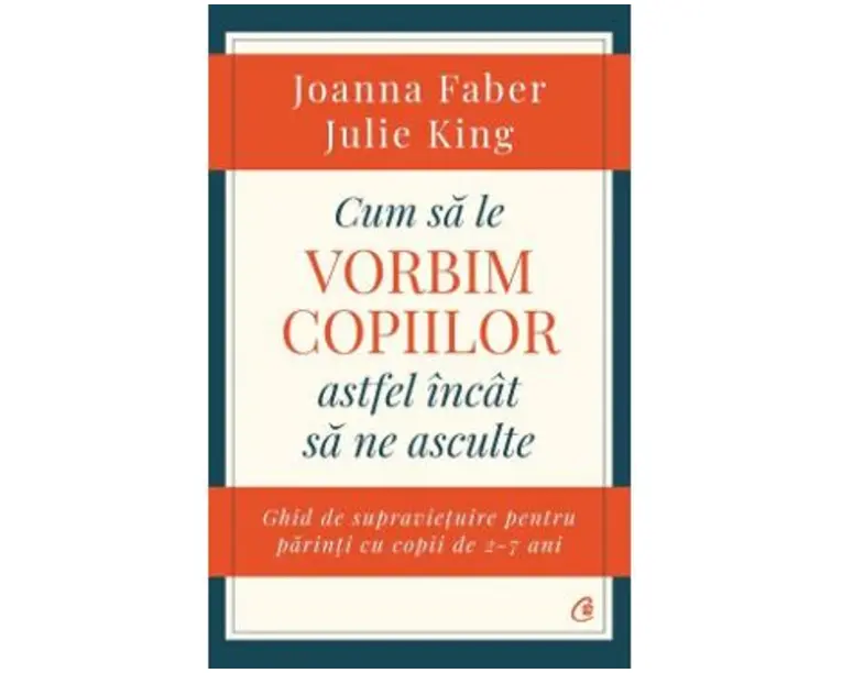 Cum sa le vorbim copiilor astfel incat sa ne asculte - Joanna Faber, Julie King