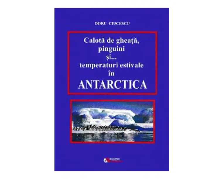Calota de gheata, pinguini si... temperaturi estivale in Antarctica - Doru Ciucescu