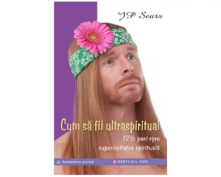 Cum sa fii ultraspiritual. 12 &#189; pasi spre superioritatea spirituala - J.P. Sears