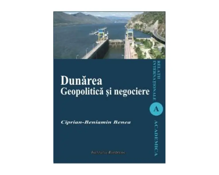 Dunarea. Geopolitica si negociere - Ciprian-Beniamin Benea