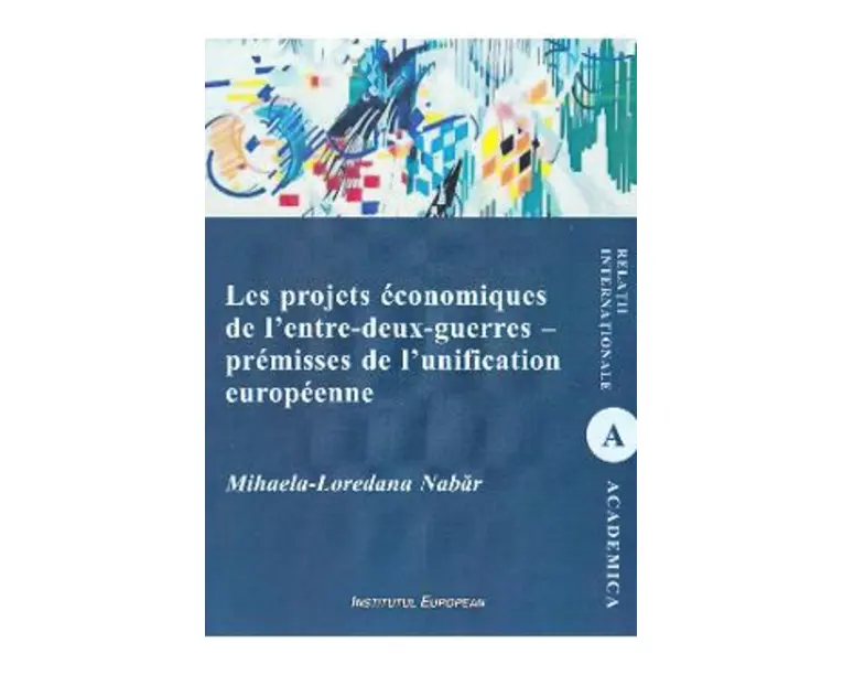 Les projets economiques de l'entre-deux-guerres - premisses de l'unification europeenne - Mihaela-Loredana Nabar