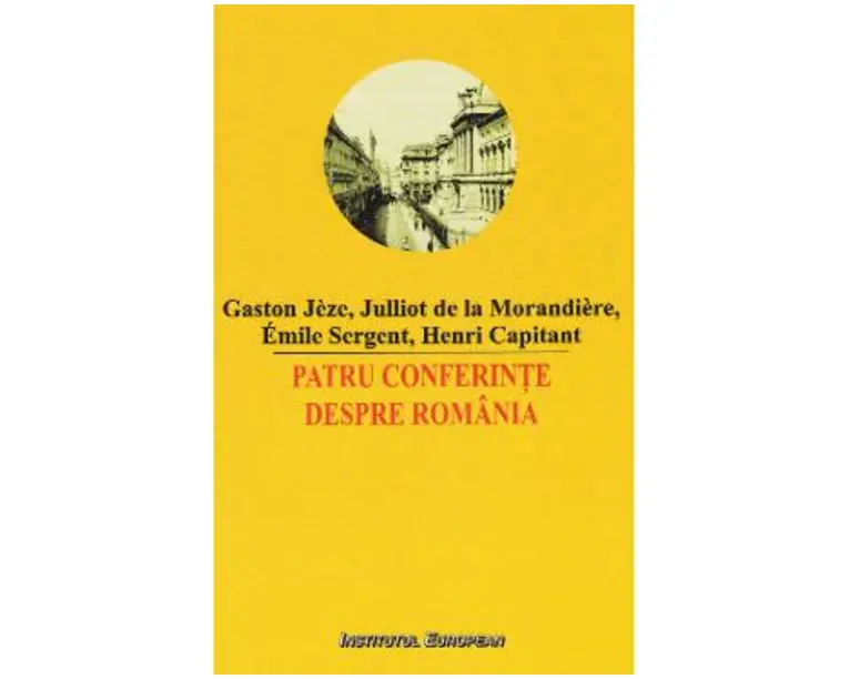 Patru conferinte despre Romania - Gaston Jeze, Julliot de la Morandiere, Emile Sergent
