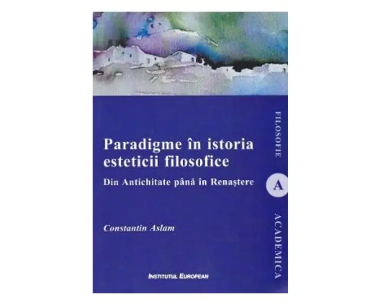 Paradigme in istoria esteticii filosofice. Din Antichitate pana in Renastere - Constantin Aslam