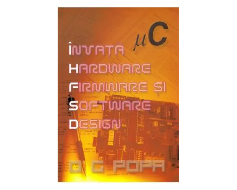Invata hardware, firmware si software design - O.G. Popa