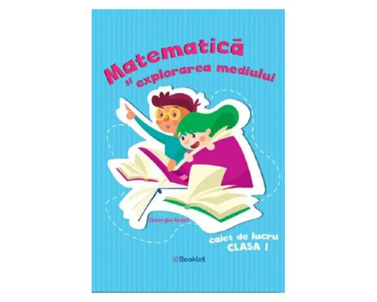 Matematica si explorarea mediului - Clasa 1 - Caiet de lucru - Gheorghe Roset