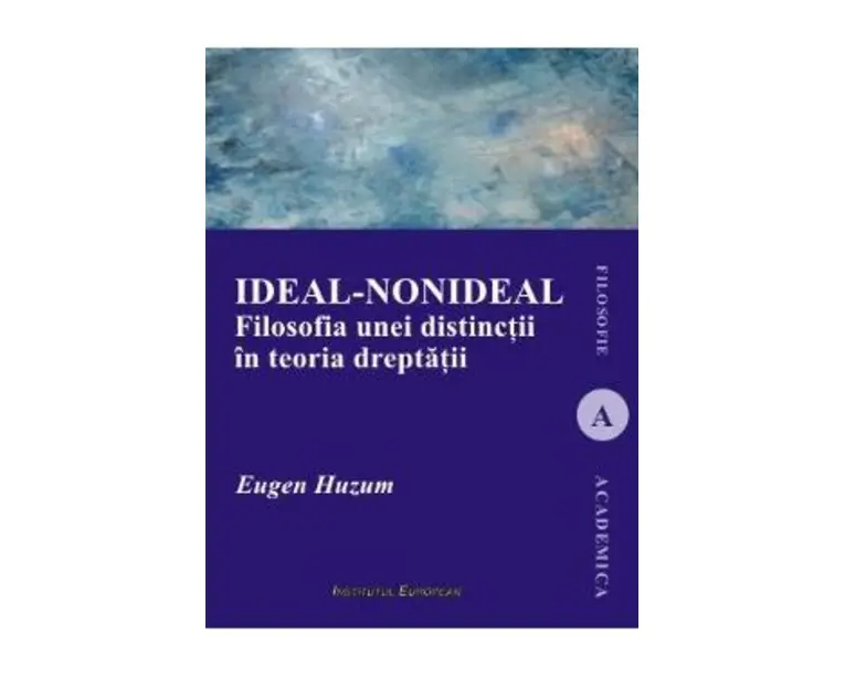 Ideal-nonideal. Filosofia unei distinctii in teoria dreptatii - Eugen Huzum