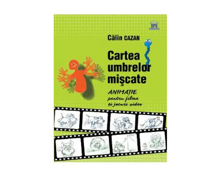 Cartea umbrelor miscate. Animatie pentru filme si jocuri video - Calin Cazan