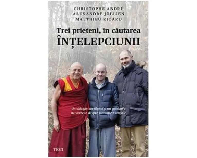 Trei prieteni, in cautarea intelepciunii - Cristophe Andre, Alexandre Jollien, Matthieu Ricard