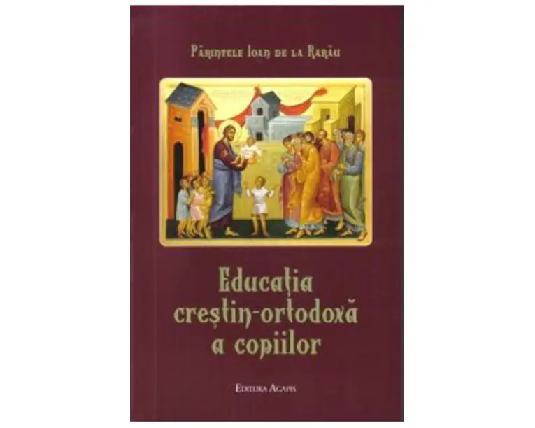 Educatia crestin-ortodoxa a copiilor - Parintele Ioan de la Rarau
