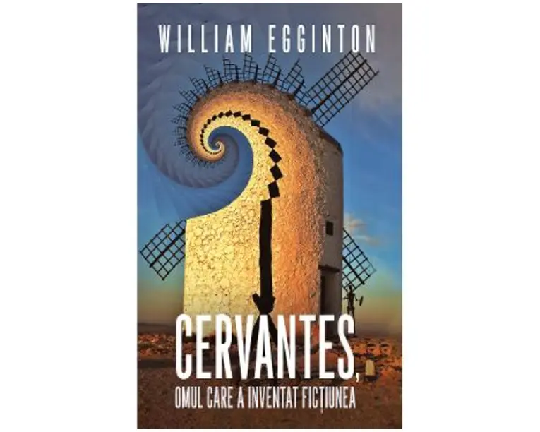 Cervantes, omul care a inventat fictiunea - William Egginton