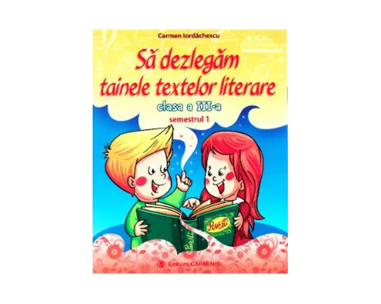 Sa dezlegam tainele textelor literare - Clasa 3. Sem.1 A (L3A1) - Carmen Iordachescu