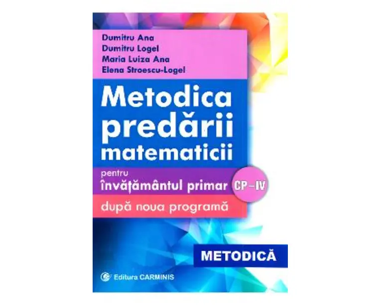 Metodica predarii matematicii la clasele 1-4. Ed. 2017 - Dumitru Ana, Dumitru Logel