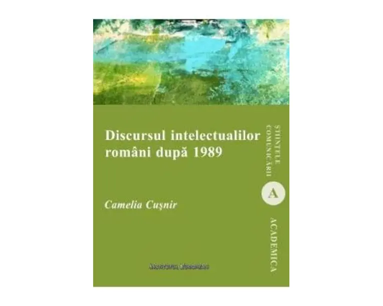 Discursul intelectualilor romani dupa 1989 - Camelia Cusnir