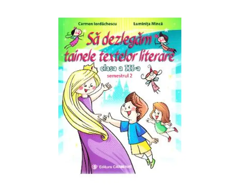 Sa dezlegam tainele textelor literare - Clasa 3. Semestrul 2 (AL) - Carmen Iordachescu, Luminita Minca