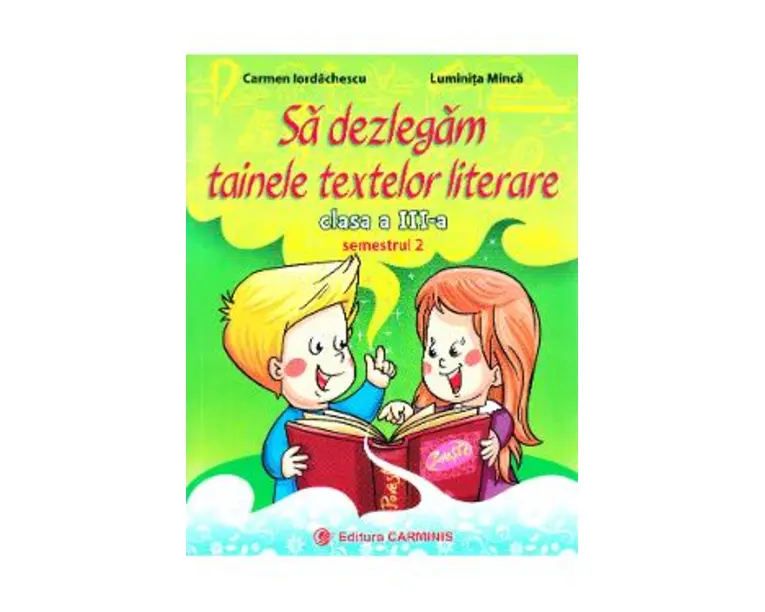 Sa dezlegam tainele textelor literare - Clasa 3. Semestrul 2 (A) - Carmen Iordachescu, Luminita Minca