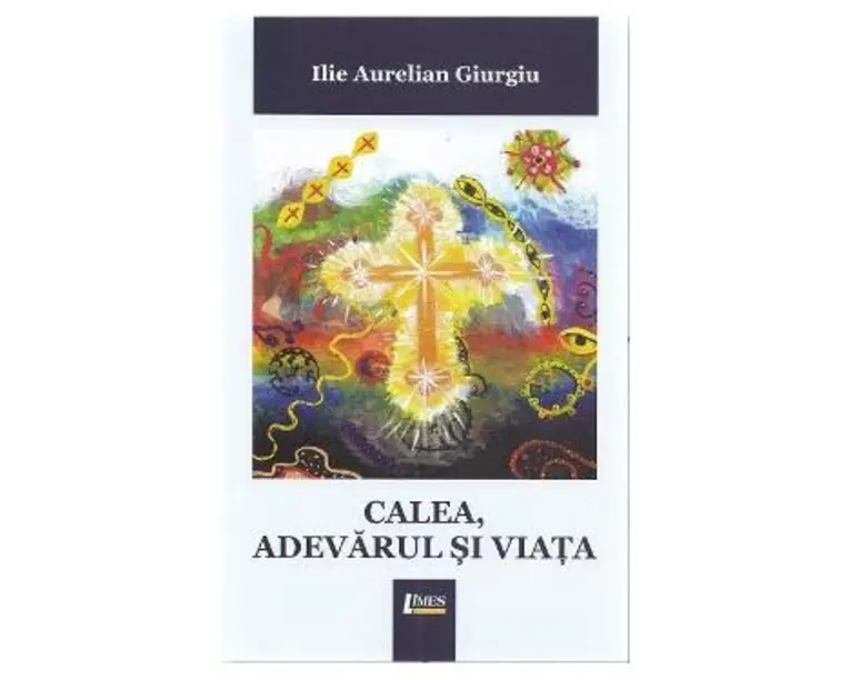 Calea, adevarul si viata - Ilie Aurelian Giurgiu