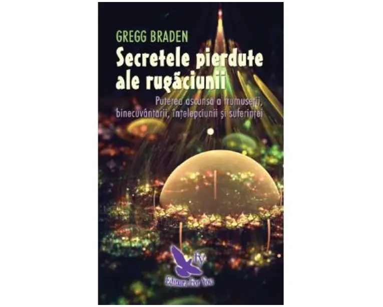 Secretele pierdute ale rugaciunii - Gregg Braden