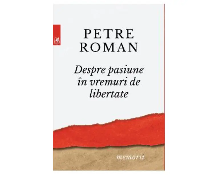 Despre pasiune in vremuri de libertate - Petre Roman