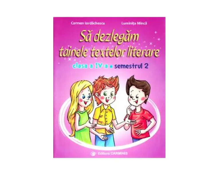 Sa dezlegam tainele textelor literare - Clasa 4 Sem. 2 AL - Carmen Iordachescu, Luminita Minca