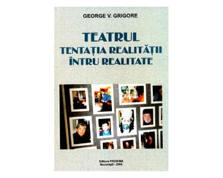 Teatrul, tentatia realitatii intru realitate - George V. Grigore