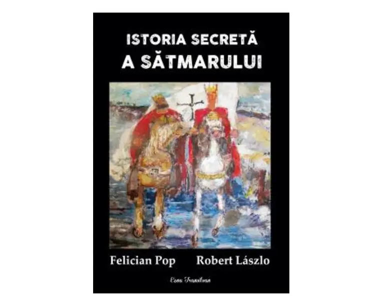 Istoria secreta a Satmarului - Felician Pop, Robert Laszlo