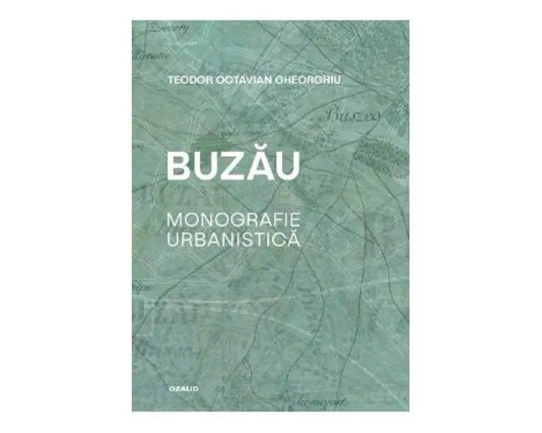 Buzau. Monografie urbanistica - Teodor Octavian Gheorghiu