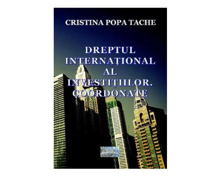 Dreptul international al investitiilor. Coordonate - Cristina Popa Tache