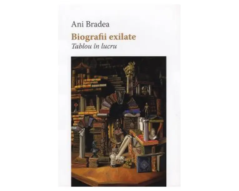 Biografii exilate. Tablou in lucru - Ani Bradea