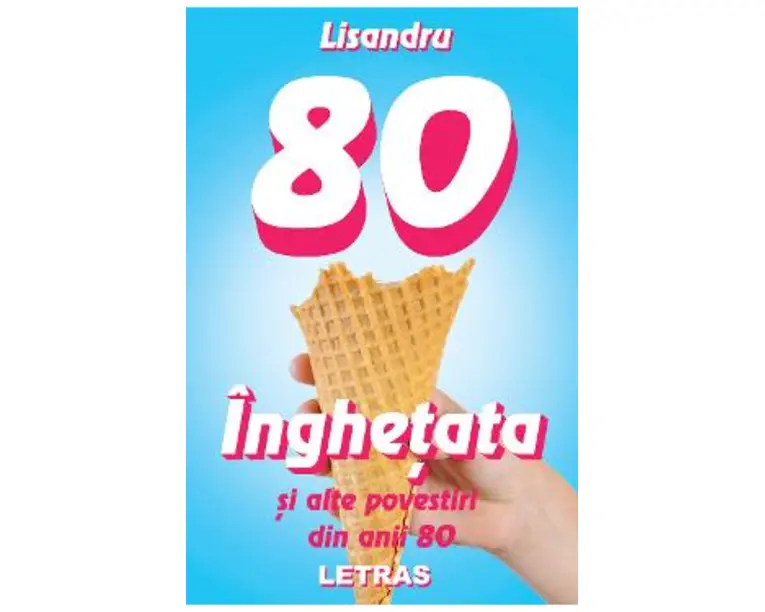 Inghetata si alte povestiri din anii 80 - Lisandru