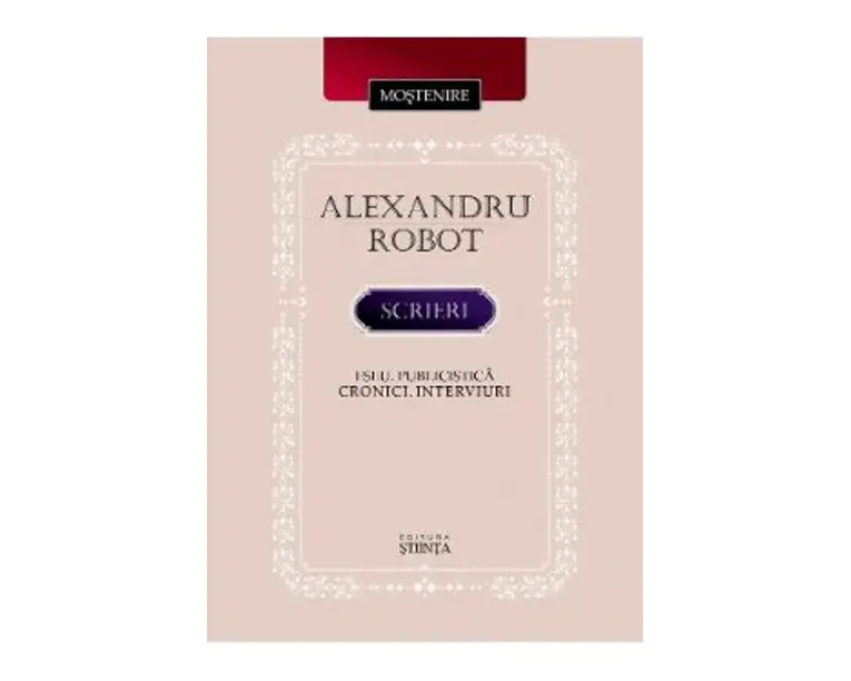 Scrieri. Eseu. Publicistica. Cronici. Interviuri - Alexandru Robot