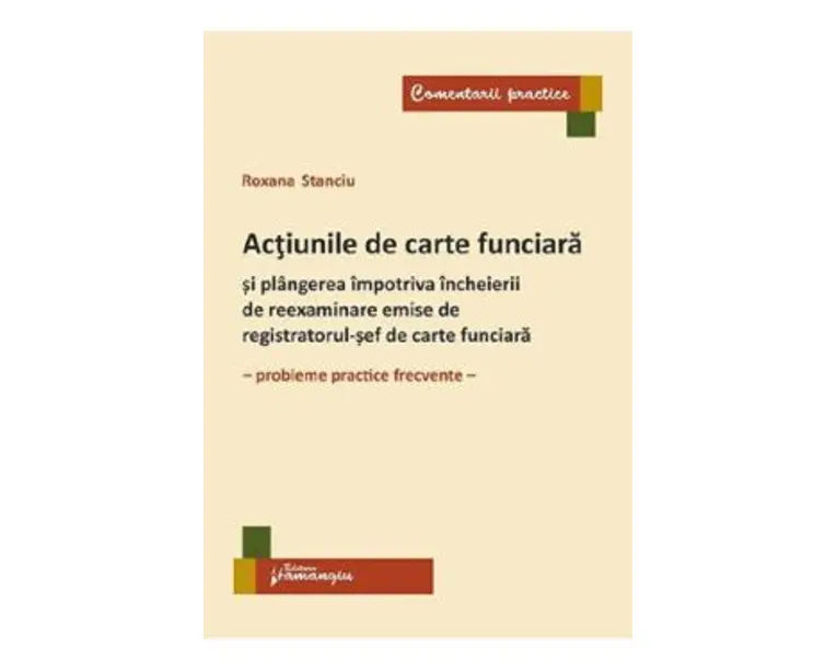 Actiunile de carte funciara si plangerea impotriva incheierii de reexaminare emise de registratorul-sef de carte funciara - Roxana Stanciu