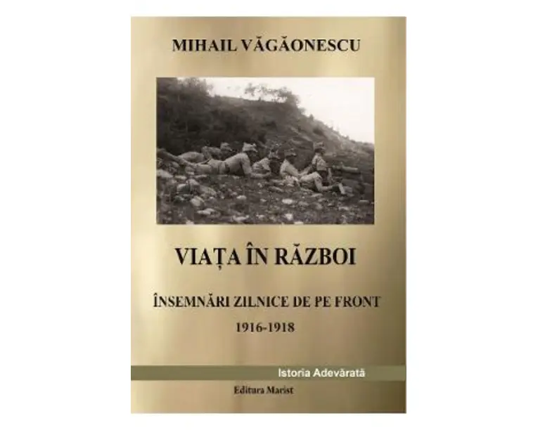 Viata in razboi. Insemnari zilnice de pe front 1916-1918 - Mihail Vagaonescu