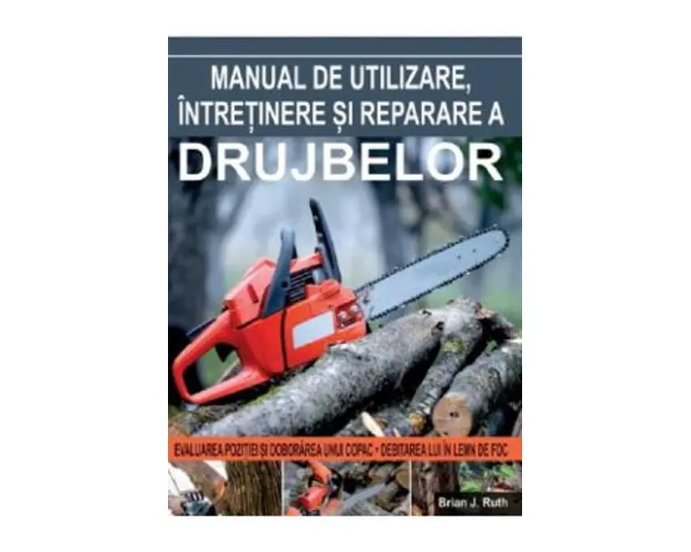 Manual de utilizare, intretinere si reparare a drujbelor - Brian J. Ruth