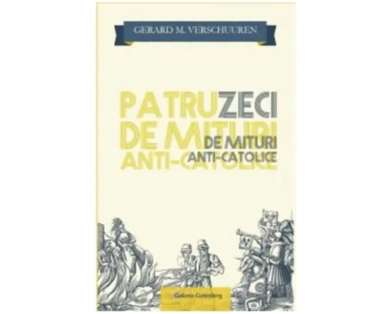 Patruzeci de mituri anti-catolice - Gerard M. Verschuuren