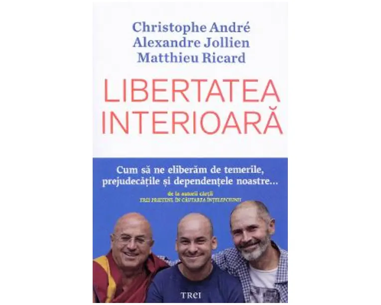 Libertatea interioara - Christophe Andre, Alexandre Jollien, Matthieu Ricard