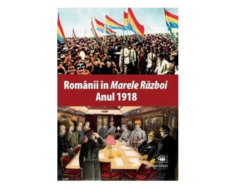 Romanii in Marele Razboi. Anul 1918