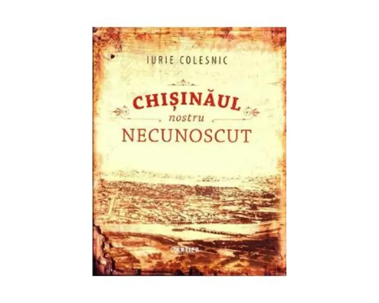 Chisinaul nostru necunoscut - Iurie Colesnic