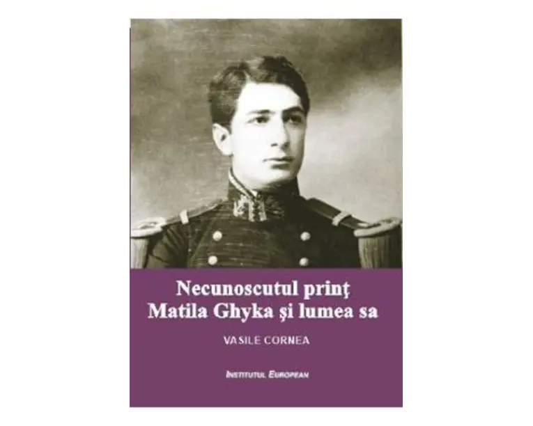 Necunoscutul print Matila Ghyka si lumea sa - Vasile Cornea