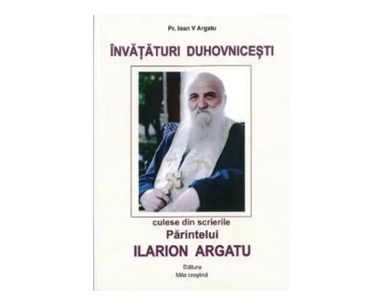 Invataturi duhovnicesti culese din scrierile Parintelui Ilarion Argatu - Pr. Ioan V Argatu