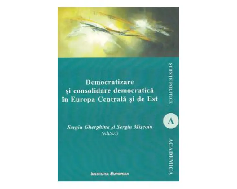 Democratizare si consolidare democratica in Europa Centrala si de Est - Sergiu Gherghina, Sergiu Miscoiu
